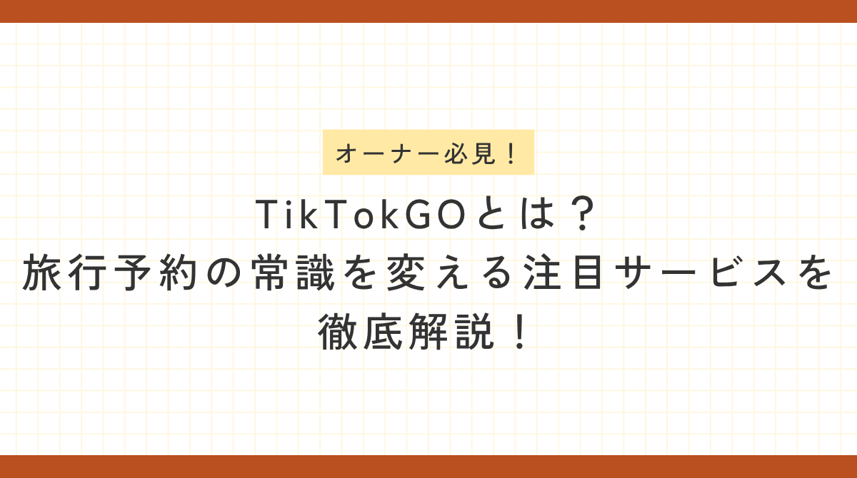 「オーナー必見！TikTok GOとは？旅行予約の常識を変える注目サービスを徹底解説！」というテキストが中央に配置された、オレンジの枠付きノート風アイキャッチ画像