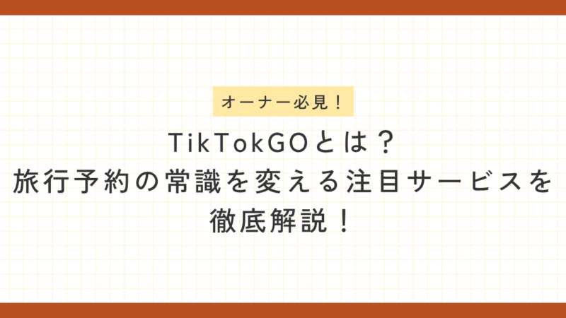 「オーナー必見！TikTok GOとは？旅行予約の常識を変える注目サービスを徹底解説！」というテキストが中央に配置された、オレンジの枠付きノート風アイキャッチ画像