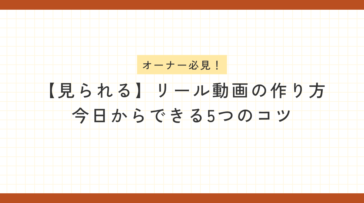 オーナー必見！【見られる】リール動画の作り方｜今日からできる5つのコツ