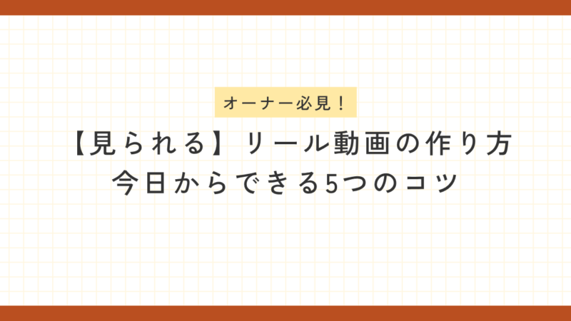 オーナー必見！【見られる】リール動画の作り方｜今日からできる5つのコツ