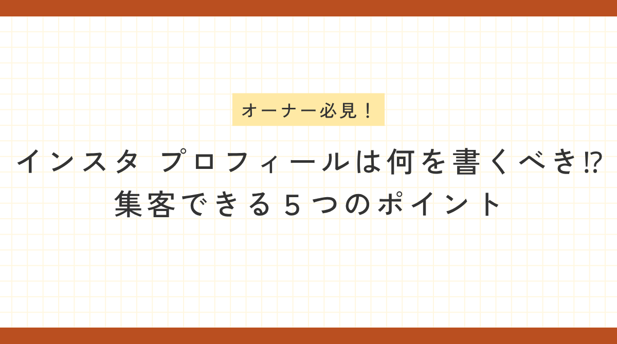 方眼紙のような背景に、オレンジ色の枠線。上部に「オーナー必見！」という黄色の見出し、中央に濃いグレーの太文字で「インスタ プロフィールは何を書くべき！？集客できる５つのポイント」と書かれたブログ記事のアイキャッチ画像。