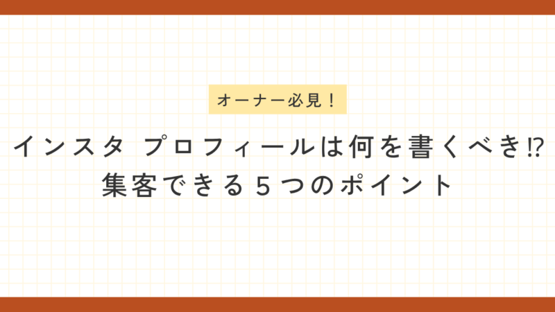 方眼紙のような背景に、オレンジ色の枠線。上部に「オーナー必見！」という黄色の見出し、中央に濃いグレーの太文字で「インスタ プロフィールは何を書くべき！？集客できる５つのポイント」と書かれたブログ記事のアイキャッチ画像。